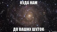 куда нам до ваших шуток