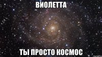 виолетта ты просто космос