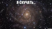 я скучать... 