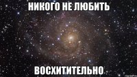 никого не любить восхитительно