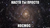 настя ты просто космос:*