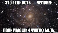 это редкость — человек, понимающий чужую боль.