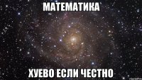 математика хуево если честно