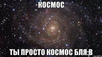 космос ты просто космос бля:в