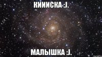 киииска :j. малышка :j.