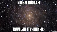 илья кожан самый лучший)*