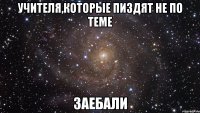 учителя,которые пиздят не по теме заебали