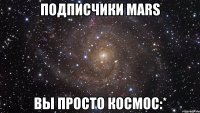 подписчики mars вы просто космос:*