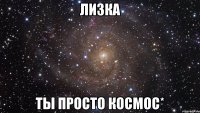 лизка ты просто космос*