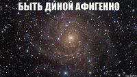 быть диной афигенно 