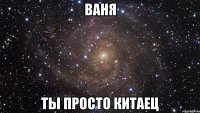 ваня ты просто китаец