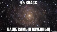 9б класс ваще самый ахуенный