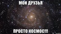 мои друзья просто космос!!!