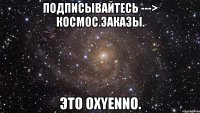 подписывайтесь ---> космос.заказы. это oxyenno.