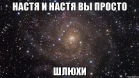 настя и настя вы просто шлюхи