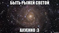 быть рыжей светой ахуенно :3