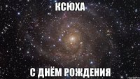 ксюха с днём рождения