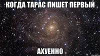 когда тарас пишет первый ахуенно