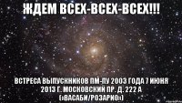 ждем всех-всех-всех!!! встреса выпускников пм-пу 2003 года 7 июня 2013 г. московский пр. д. 222 а («васаби/розарио»)