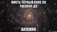 иметь чёрный пояс по таеквон-до ахуенно