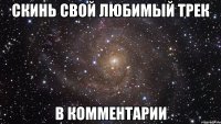 скинь свой любимый трек в комментарии