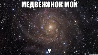 медвежонок мой ♥