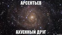 арсентьев ахуенный друг