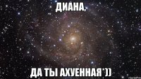 диана, да ты ахуенная*))