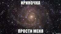 ириночка прости меня