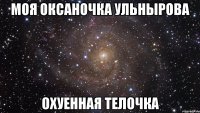 моя оксаночка ульнырова охуенная телочка