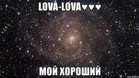 lova-lova♥♥♥ мой хороший