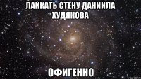 лайкать стену даниила худякова офигенно