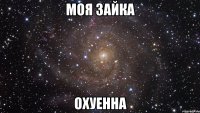 моя зайка охуенна