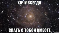 хочу всегда спать с тобой вместе