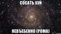 сосать хуй невъебенно (рома)