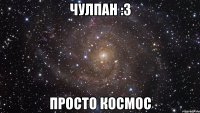 чулпан :з просто космос