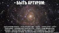 • быть артуром: • быть артуром: плюсы: + очень красивое имя. + редкое. + король артур. + артур конан дойль - хороший известный писатель. + люди с таким именем очень волевые. + высоко ценят дружбу. минусы: - "артур и минипуты". - вас часто путают с антоном и артёмом - вы вспыльчивы и слишком амбициозны.