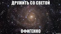 дружить со светой офигенно