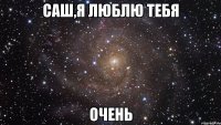 саш,я люблю тебя очень