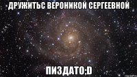 дружитьс вероникой сергеевной пиздато;d