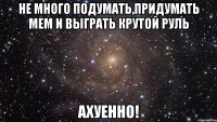 не много подумать,придумать мем и выграть крутой руль ахуенно!