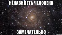 ненавидеть человека замечательно