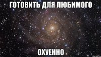 готовить для любимого охуенно