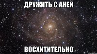 дружить с аней восхитительно