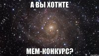 а вы хотите мем-конкурс?