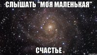 слышать "моя маленькая" счастье