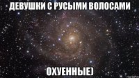 девушки с русыми волосами охуенные)