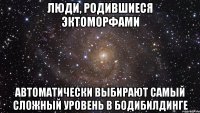 люди, родившиеся эктоморфами автоматически выбирают самый сложный уровень в бодибилдинге