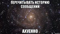 перечитывать историю сообщений ахуенно