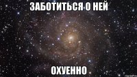 заботиться о ней охуенно